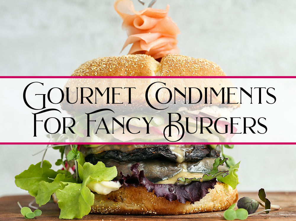 Gourmet Condiments To Fancy Up Your Burgers